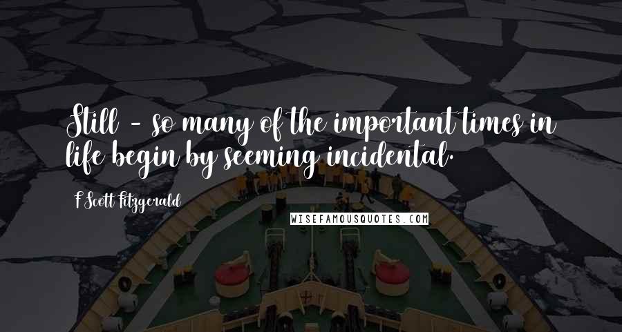 F Scott Fitzgerald Quotes: Still - so many of the important times in life begin by seeming incidental.