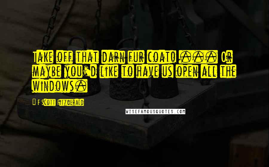 F Scott Fitzgerald Quotes: Take off that darn fur coat! ... Or maybe you'd like to have us open all the windows.