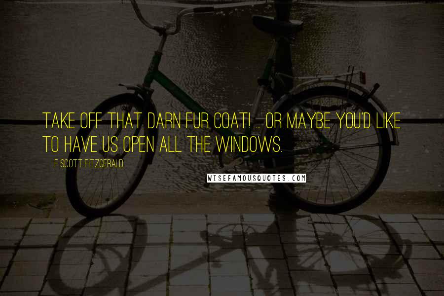 F Scott Fitzgerald Quotes: Take off that darn fur coat! ... Or maybe you'd like to have us open all the windows.