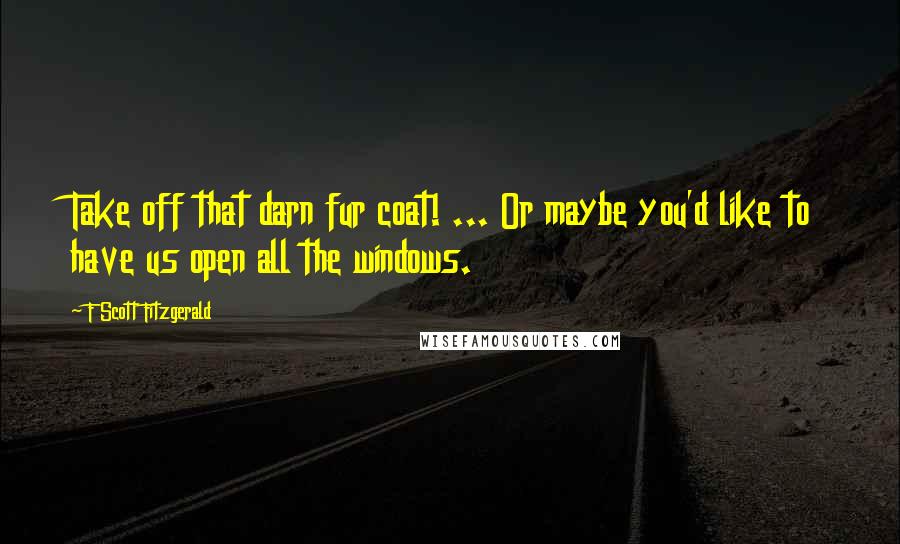 F Scott Fitzgerald Quotes: Take off that darn fur coat! ... Or maybe you'd like to have us open all the windows.