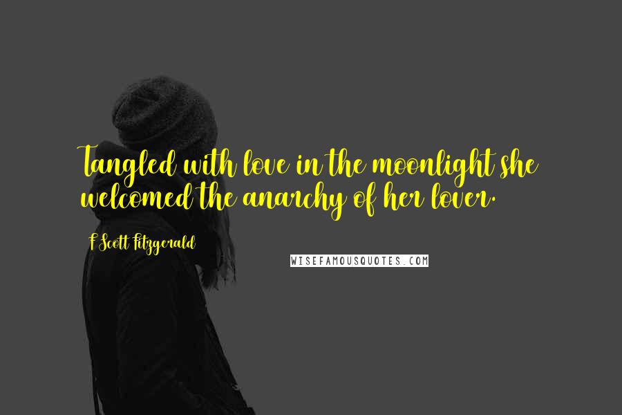 F Scott Fitzgerald Quotes: Tangled with love in the moonlight she welcomed the anarchy of her lover.