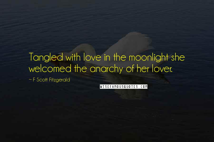 F Scott Fitzgerald Quotes: Tangled with love in the moonlight she welcomed the anarchy of her lover.