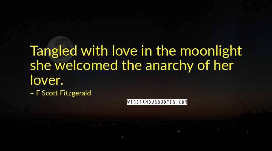 F Scott Fitzgerald Quotes: Tangled with love in the moonlight she welcomed the anarchy of her lover.