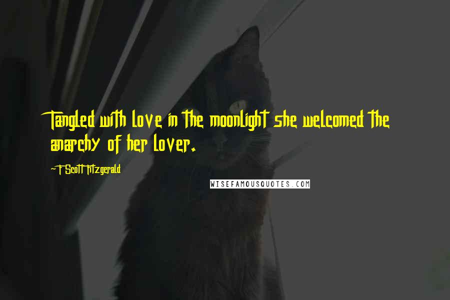 F Scott Fitzgerald Quotes: Tangled with love in the moonlight she welcomed the anarchy of her lover.