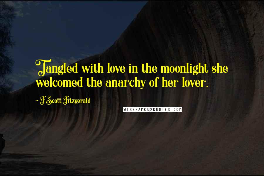 F Scott Fitzgerald Quotes: Tangled with love in the moonlight she welcomed the anarchy of her lover.