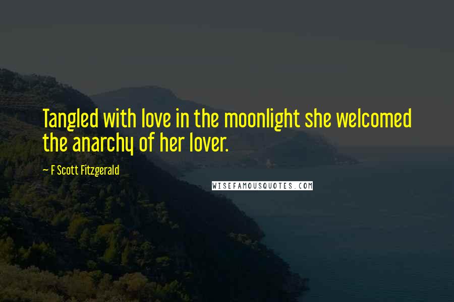 F Scott Fitzgerald Quotes: Tangled with love in the moonlight she welcomed the anarchy of her lover.