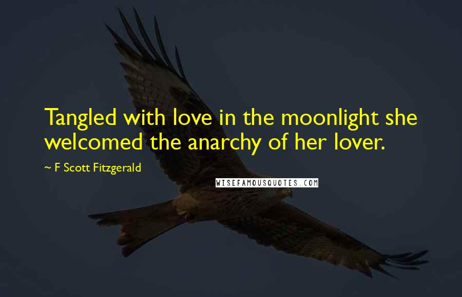 F Scott Fitzgerald Quotes: Tangled with love in the moonlight she welcomed the anarchy of her lover.