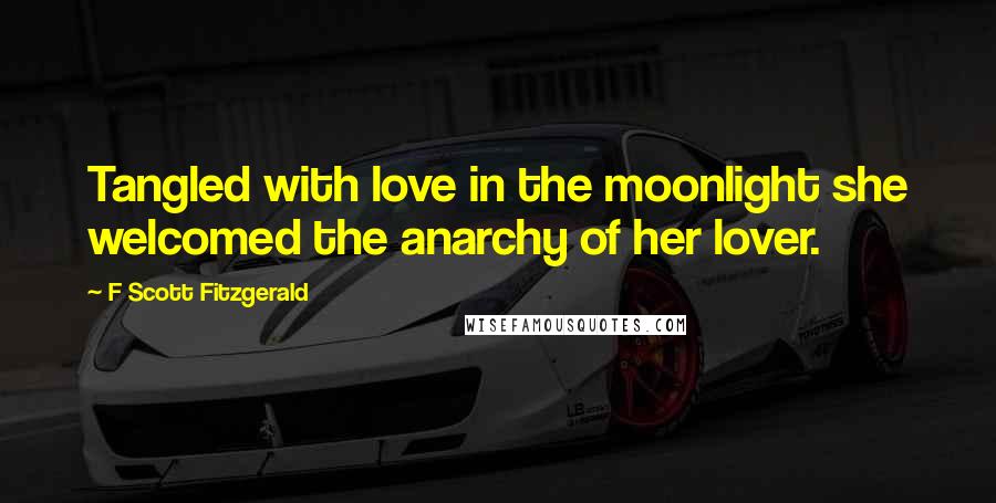 F Scott Fitzgerald Quotes: Tangled with love in the moonlight she welcomed the anarchy of her lover.