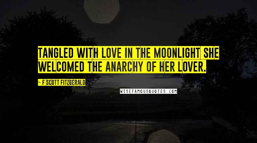 F Scott Fitzgerald Quotes: Tangled with love in the moonlight she welcomed the anarchy of her lover.