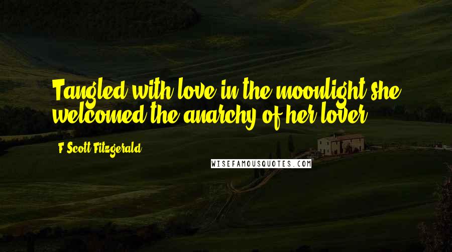 F Scott Fitzgerald Quotes: Tangled with love in the moonlight she welcomed the anarchy of her lover.