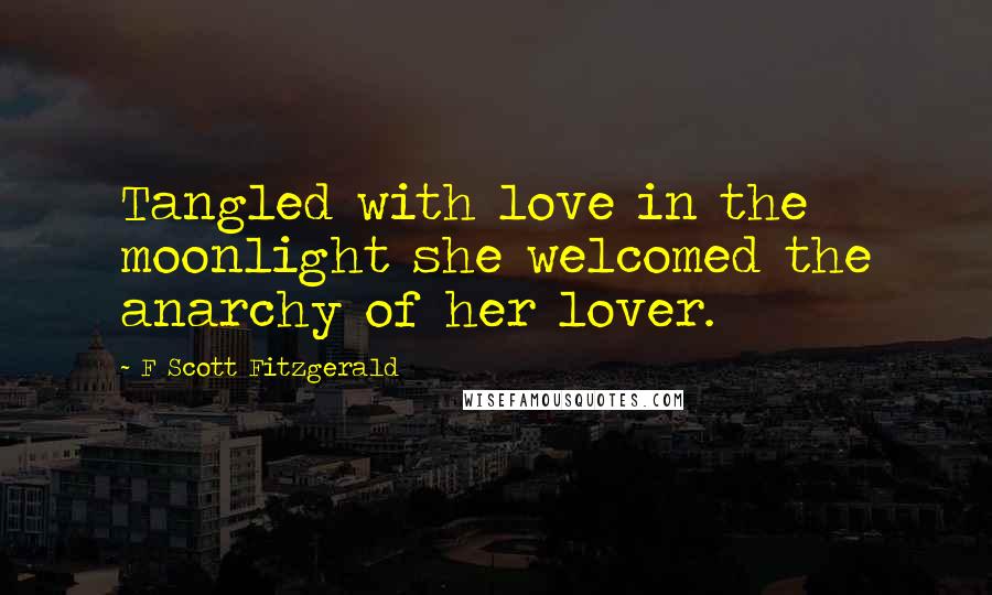 F Scott Fitzgerald Quotes: Tangled with love in the moonlight she welcomed the anarchy of her lover.