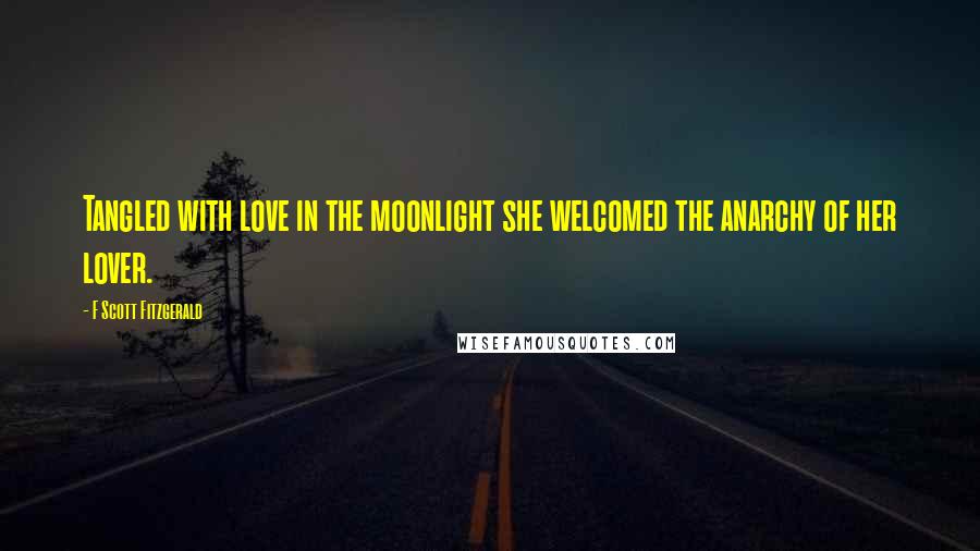 F Scott Fitzgerald Quotes: Tangled with love in the moonlight she welcomed the anarchy of her lover.