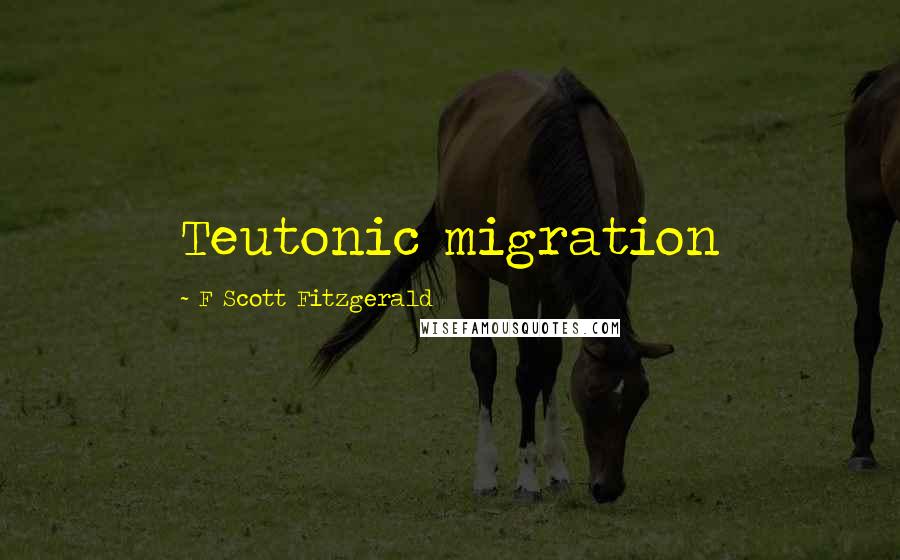 F Scott Fitzgerald Quotes: Teutonic migration