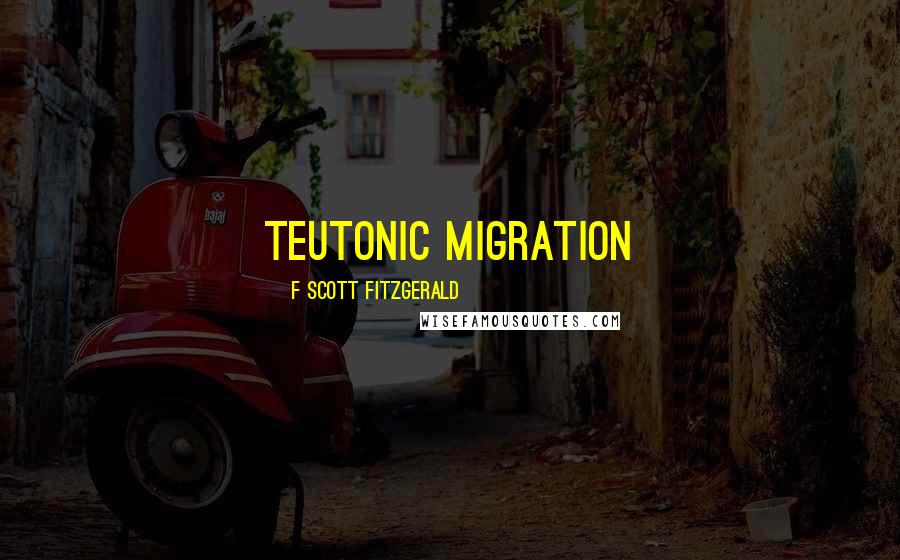 F Scott Fitzgerald Quotes: Teutonic migration