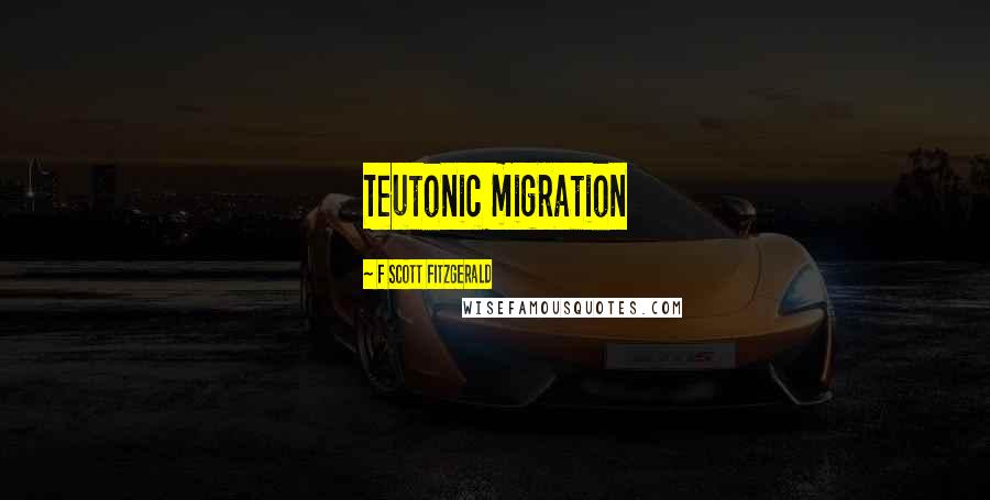 F Scott Fitzgerald Quotes: Teutonic migration