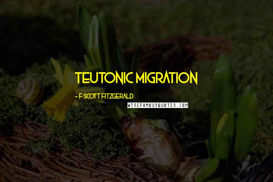 F Scott Fitzgerald Quotes: Teutonic migration