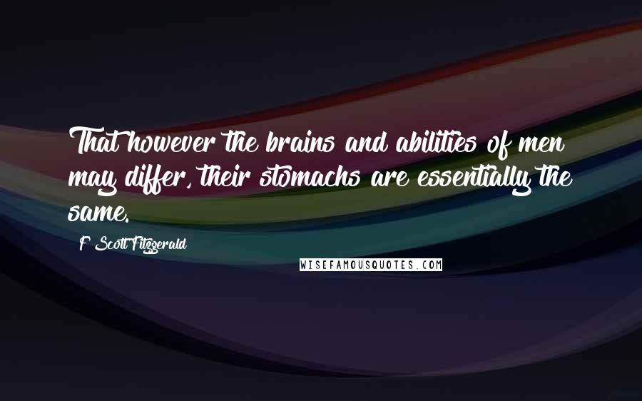 F Scott Fitzgerald Quotes: That however the brains and abilities of men may differ, their stomachs are essentially the same.
