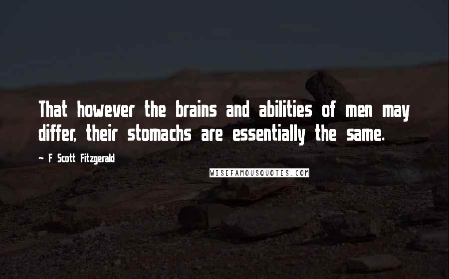 F Scott Fitzgerald Quotes: That however the brains and abilities of men may differ, their stomachs are essentially the same.