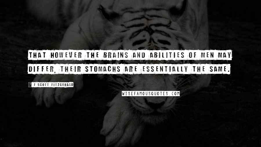 F Scott Fitzgerald Quotes: That however the brains and abilities of men may differ, their stomachs are essentially the same.