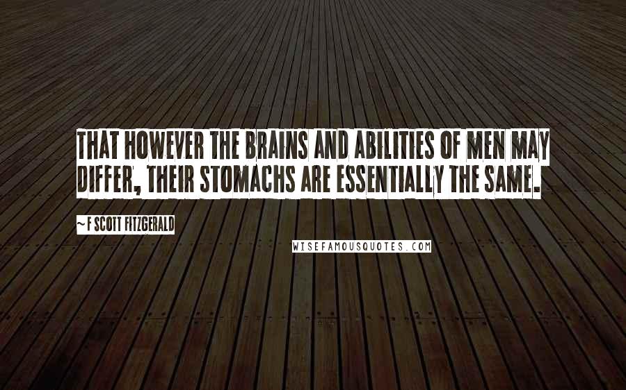 F Scott Fitzgerald Quotes: That however the brains and abilities of men may differ, their stomachs are essentially the same.