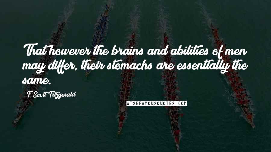 F Scott Fitzgerald Quotes: That however the brains and abilities of men may differ, their stomachs are essentially the same.
