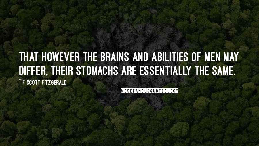 F Scott Fitzgerald Quotes: That however the brains and abilities of men may differ, their stomachs are essentially the same.