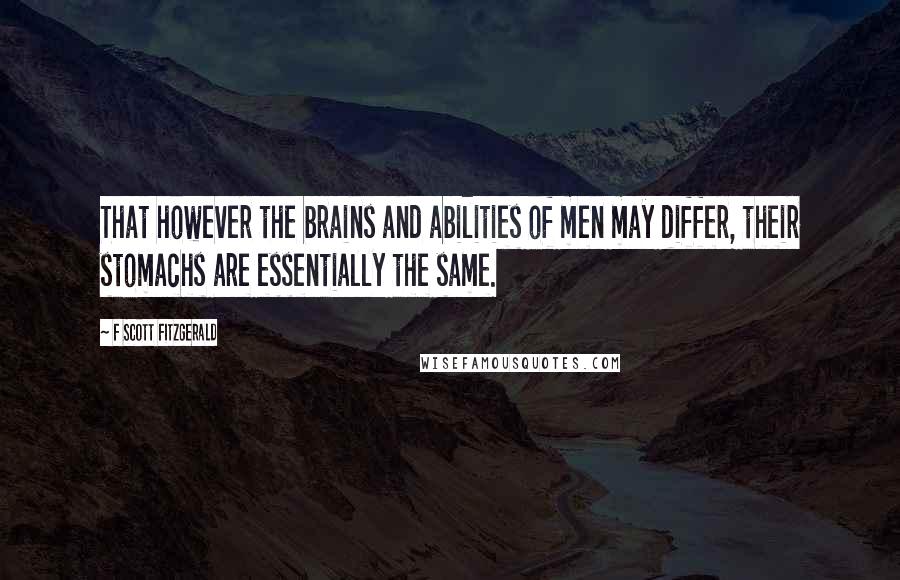F Scott Fitzgerald Quotes: That however the brains and abilities of men may differ, their stomachs are essentially the same.