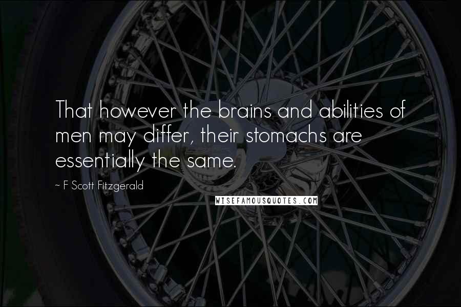 F Scott Fitzgerald Quotes: That however the brains and abilities of men may differ, their stomachs are essentially the same.