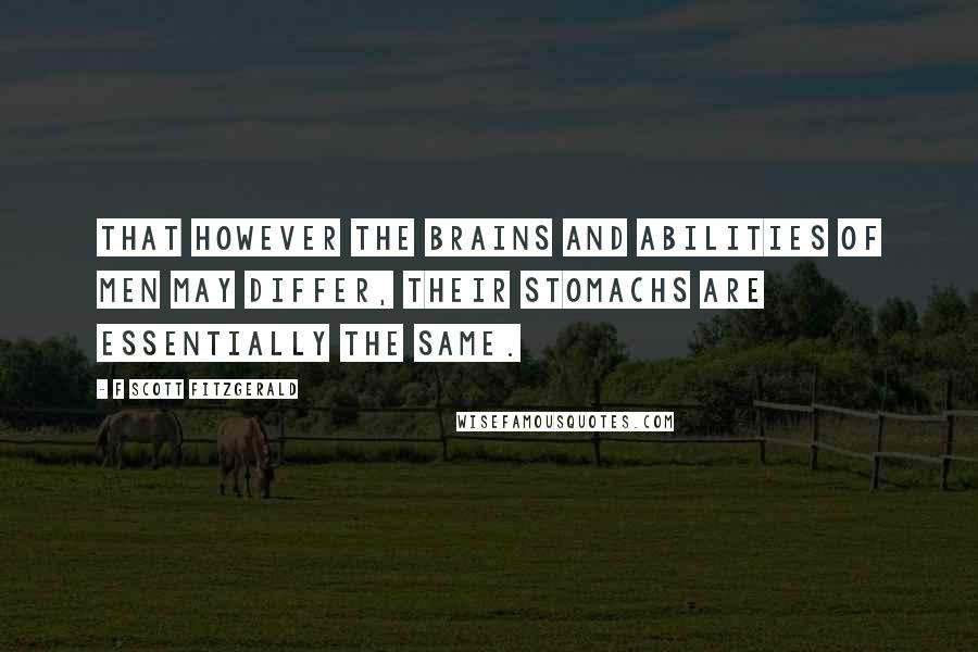 F Scott Fitzgerald Quotes: That however the brains and abilities of men may differ, their stomachs are essentially the same.