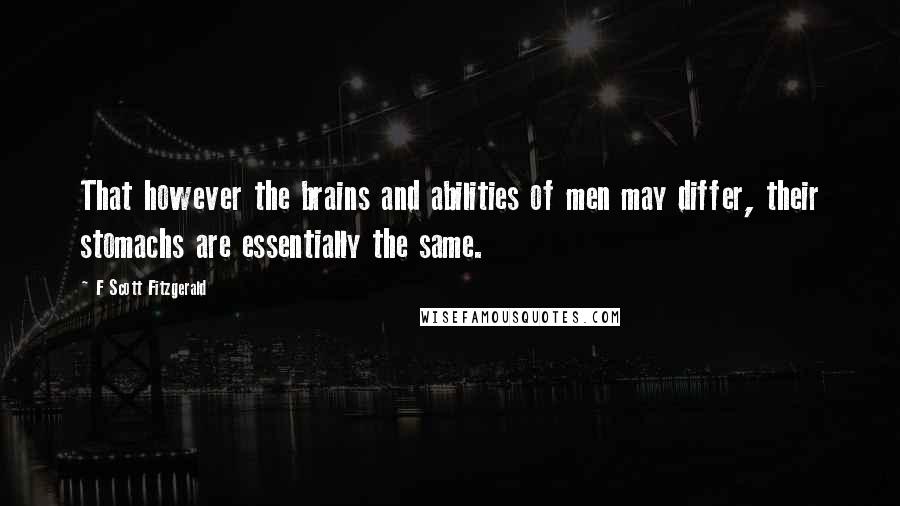 F Scott Fitzgerald Quotes: That however the brains and abilities of men may differ, their stomachs are essentially the same.