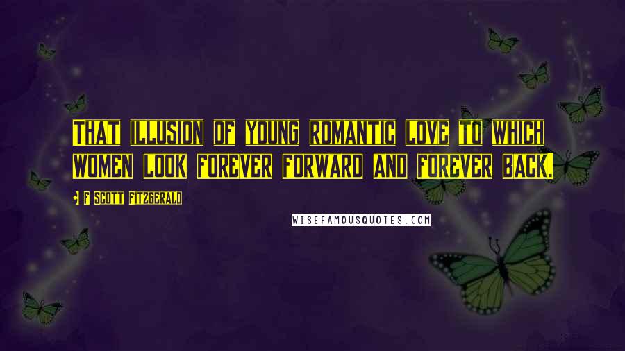 F Scott Fitzgerald Quotes: That illusion of young romantic love to which women look forever forward and forever back.