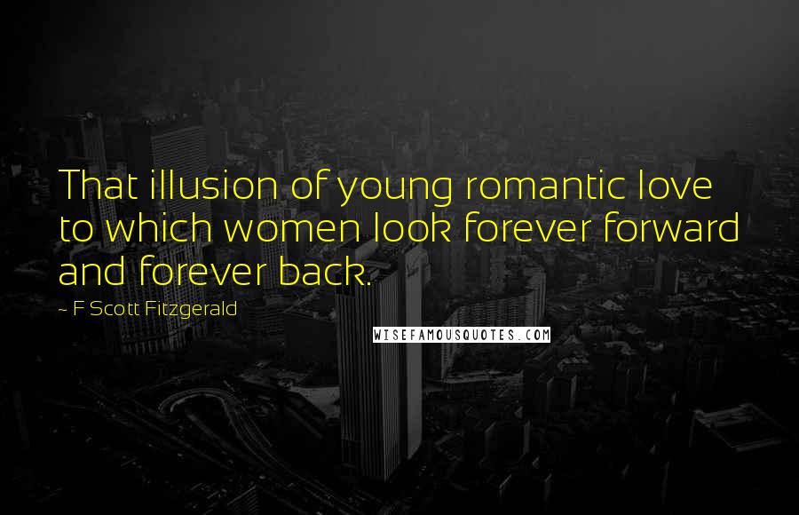 F Scott Fitzgerald Quotes: That illusion of young romantic love to which women look forever forward and forever back.