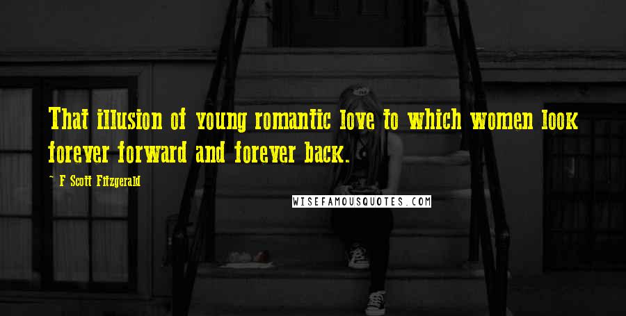 F Scott Fitzgerald Quotes: That illusion of young romantic love to which women look forever forward and forever back.