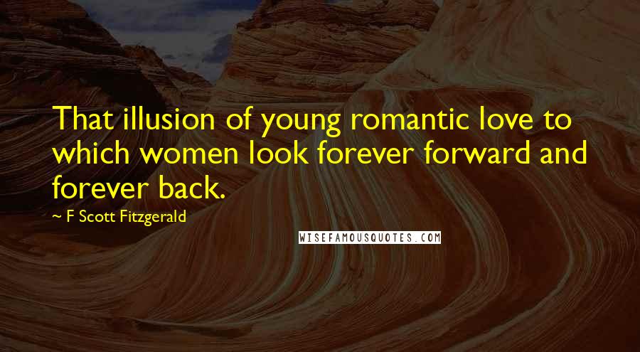 F Scott Fitzgerald Quotes: That illusion of young romantic love to which women look forever forward and forever back.