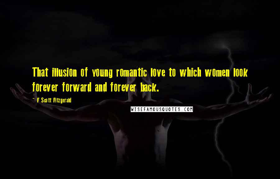 F Scott Fitzgerald Quotes: That illusion of young romantic love to which women look forever forward and forever back.