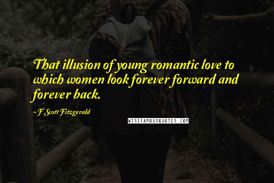 F Scott Fitzgerald Quotes: That illusion of young romantic love to which women look forever forward and forever back.