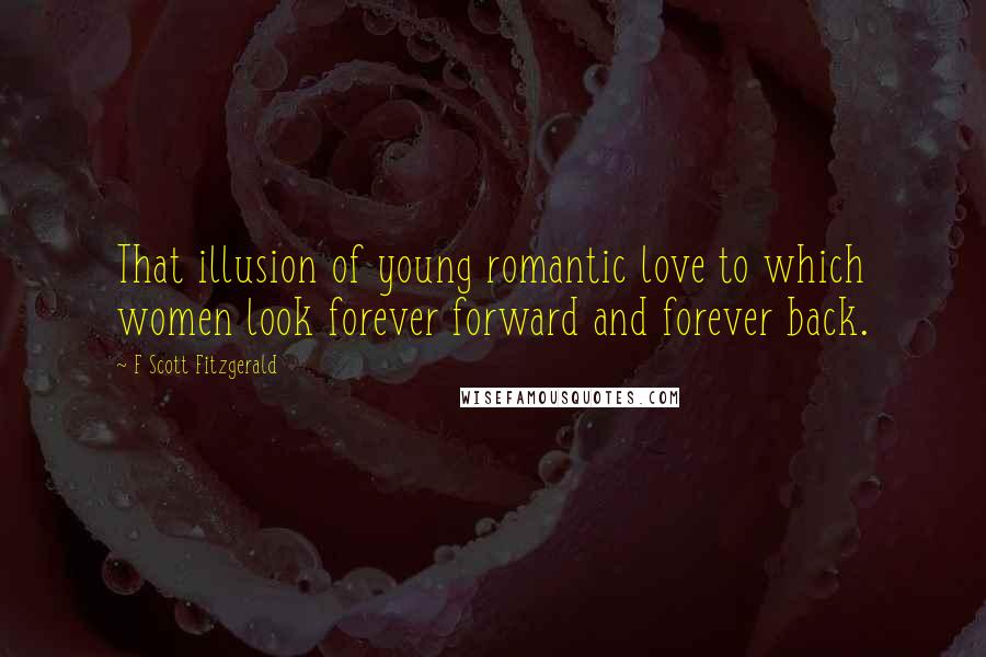 F Scott Fitzgerald Quotes: That illusion of young romantic love to which women look forever forward and forever back.