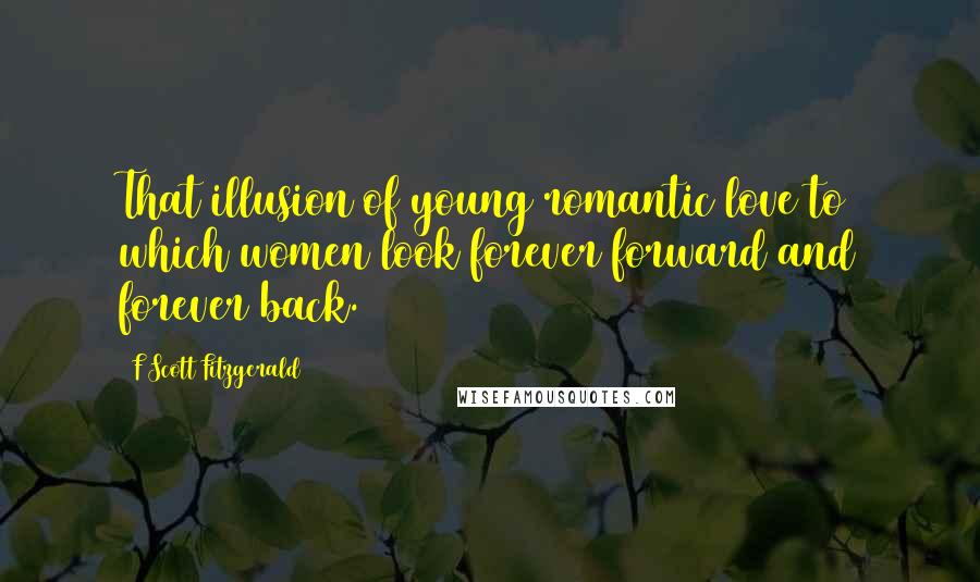 F Scott Fitzgerald Quotes: That illusion of young romantic love to which women look forever forward and forever back.