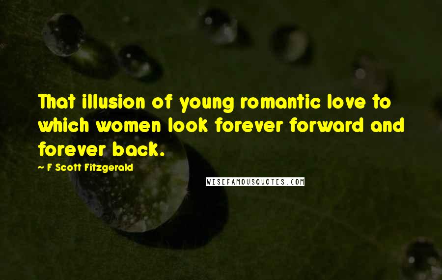 F Scott Fitzgerald Quotes: That illusion of young romantic love to which women look forever forward and forever back.