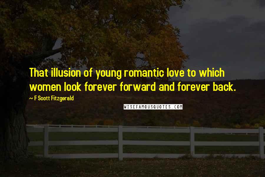 F Scott Fitzgerald Quotes: That illusion of young romantic love to which women look forever forward and forever back.