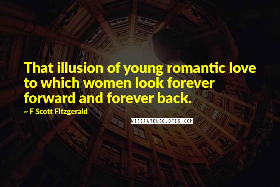 F Scott Fitzgerald Quotes: That illusion of young romantic love to which women look forever forward and forever back.