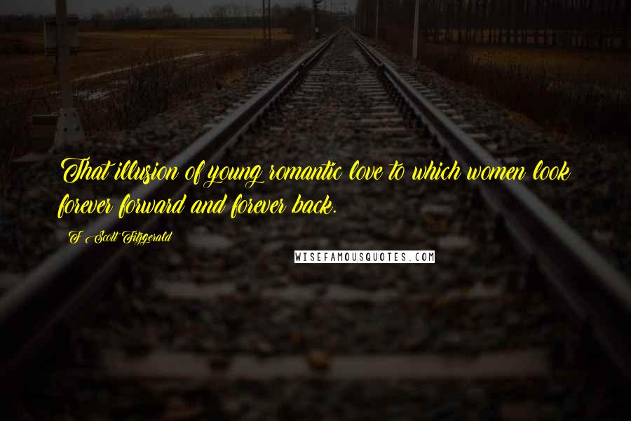 F Scott Fitzgerald Quotes: That illusion of young romantic love to which women look forever forward and forever back.