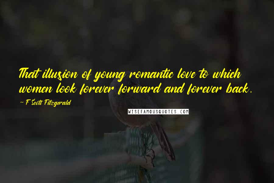 F Scott Fitzgerald Quotes: That illusion of young romantic love to which women look forever forward and forever back.