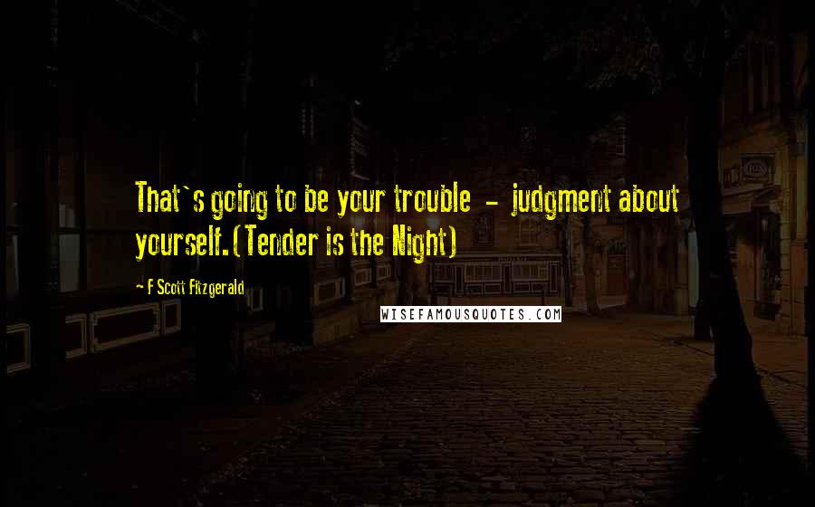 F Scott Fitzgerald Quotes: That's going to be your trouble  -  judgment about yourself.(Tender is the Night)