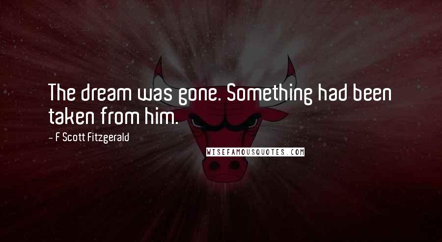 F Scott Fitzgerald Quotes: The dream was gone. Something had been taken from him.