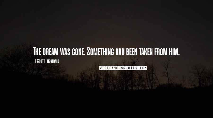 F Scott Fitzgerald Quotes: The dream was gone. Something had been taken from him.