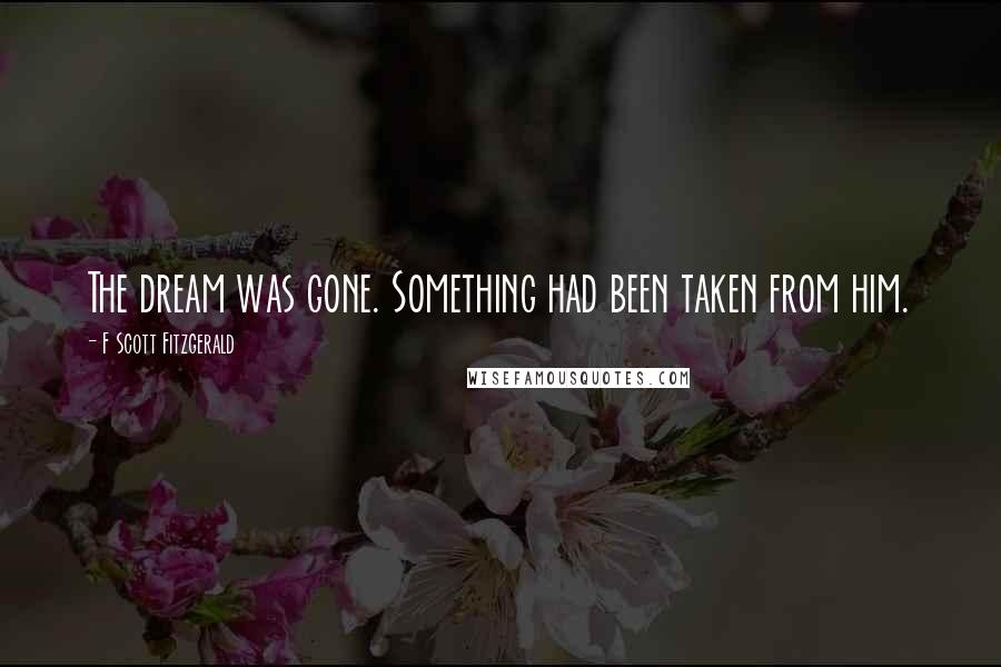 F Scott Fitzgerald Quotes: The dream was gone. Something had been taken from him.