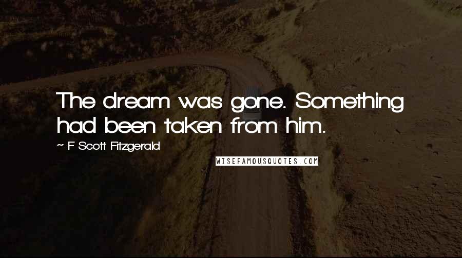 F Scott Fitzgerald Quotes: The dream was gone. Something had been taken from him.