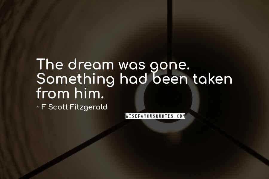 F Scott Fitzgerald Quotes: The dream was gone. Something had been taken from him.