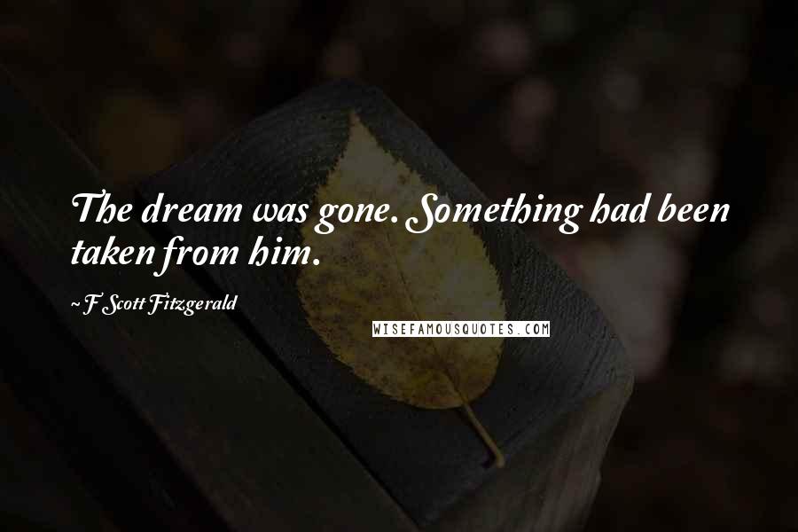 F Scott Fitzgerald Quotes: The dream was gone. Something had been taken from him.